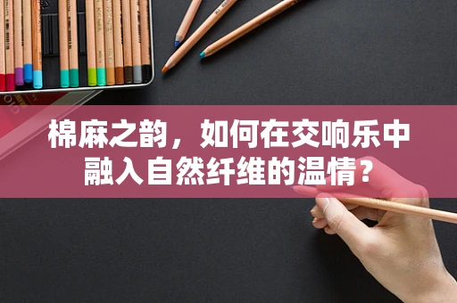 棉麻之韵，如何在交响乐中融入自然纤维的温情？