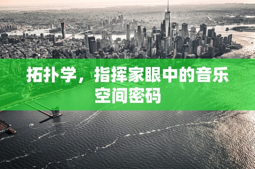 拓扑学，指挥家眼中的音乐空间密码