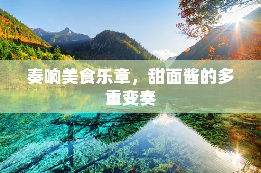 奏响美食乐章，甜面酱的多重变奏