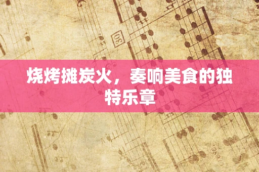 烧烤摊炭火，奏响美食的独特乐章