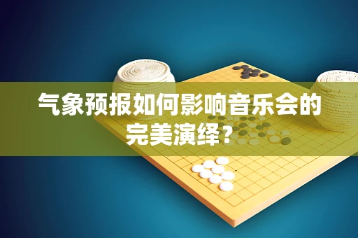 气象预报如何影响音乐会的完美演绎？