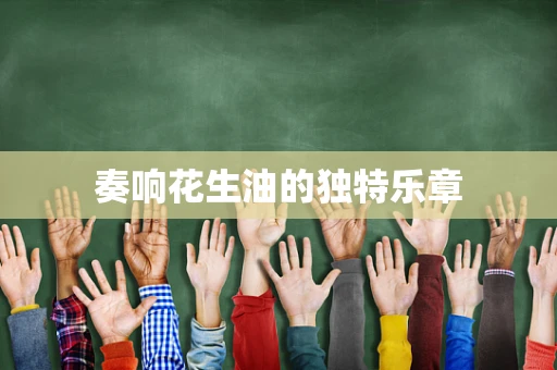 奏响花生油的独特乐章