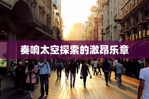 奏响太空探索的激昂乐章