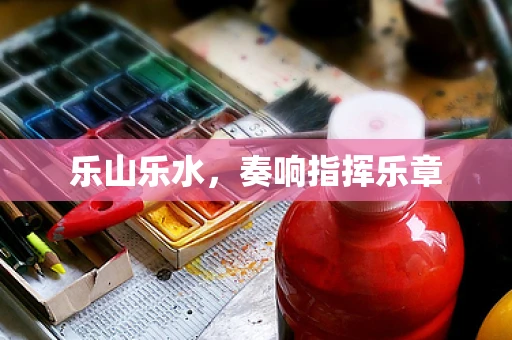 乐山乐水，奏响指挥乐章