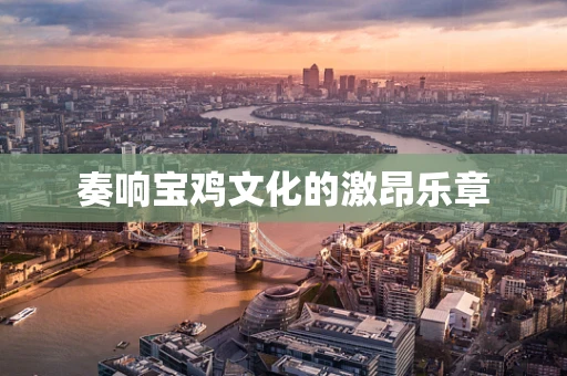 奏响宝鸡文化的激昂乐章