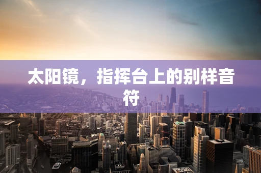 太阳镜，指挥台上的别样音符