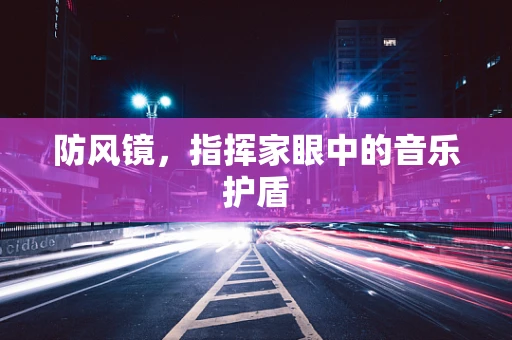 防风镜，指挥家眼中的音乐护盾