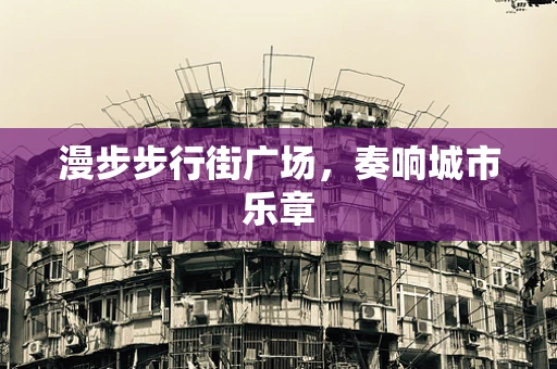 漫步步行街广场，奏响城市乐章