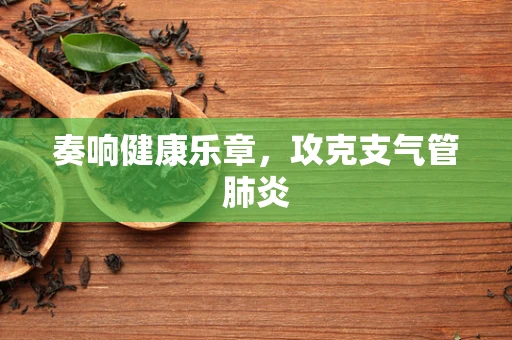 奏响健康乐章，攻克支气管肺炎