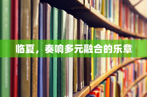 临夏，奏响多元融合的乐章