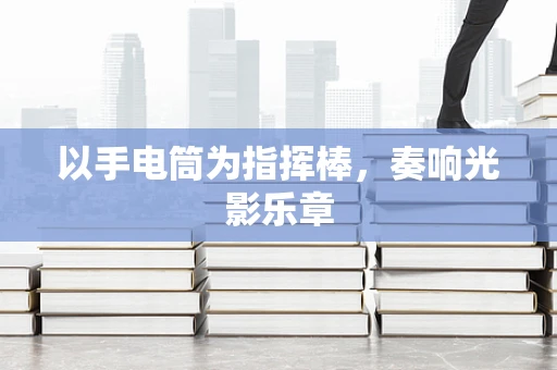 以手电筒为指挥棒，奏响光影乐章