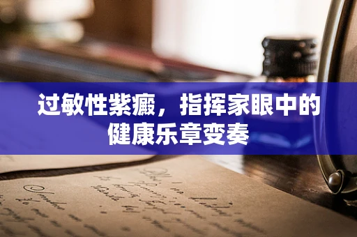 过敏性紫癜，指挥家眼中的健康乐章变奏