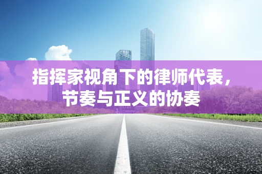 指挥家视角下的律师代表，节奏与正义的协奏