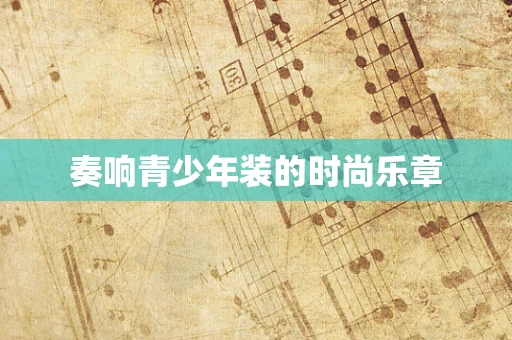 奏响青少年装的时尚乐章