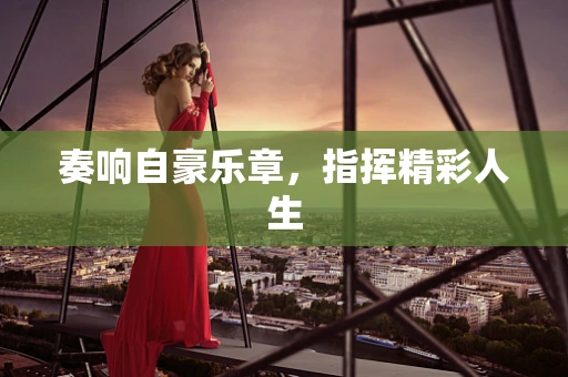 奏响自豪乐章，指挥精彩人生