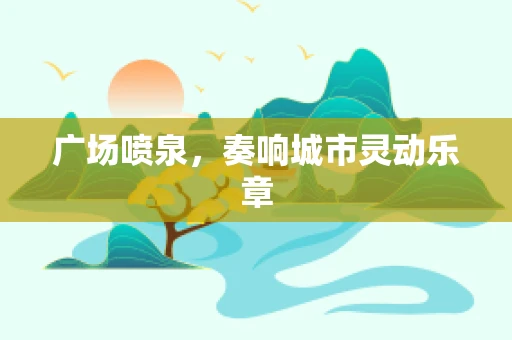 广场喷泉，奏响城市灵动乐章