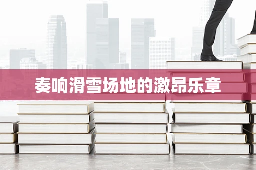 奏响滑雪场地的激昂乐章