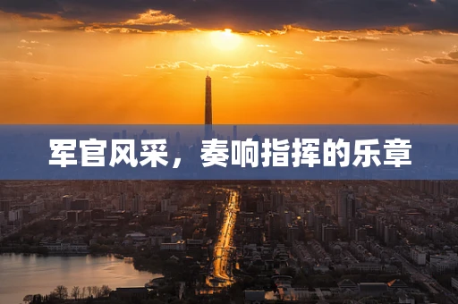 军官风采，奏响指挥的乐章