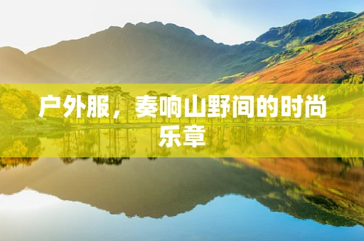 户外服，奏响山野间的时尚乐章