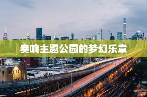 奏响主题公园的梦幻乐章
