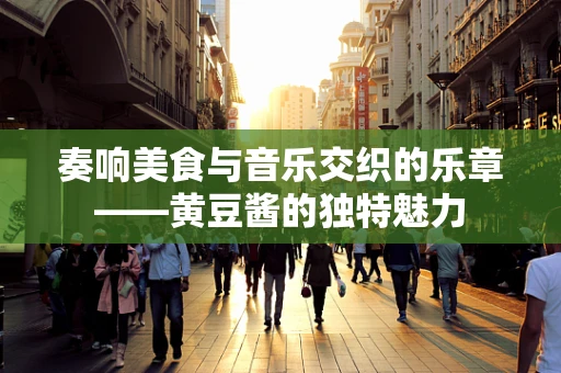 奏响美食与音乐交织的乐章——黄豆酱的独特魅力