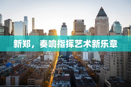新郑，奏响指挥艺术新乐章