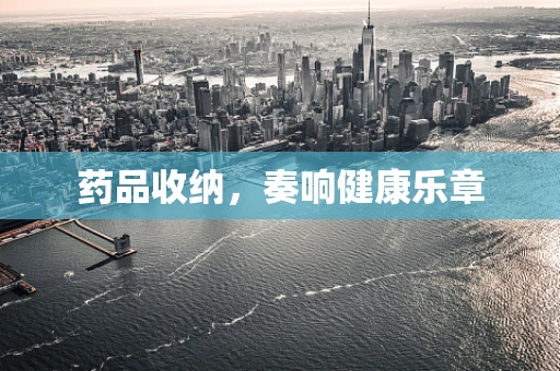 药品收纳，奏响健康乐章