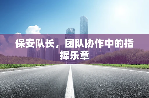 保安队长，团队协作中的指挥乐章