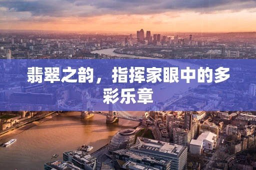 翡翠之韵，指挥家眼中的多彩乐章