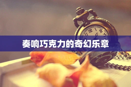 奏响巧克力的奇幻乐章