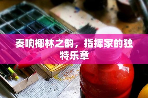 奏响椰林之韵，指挥家的独特乐章