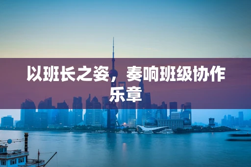 以班长之姿，奏响班级协作乐章