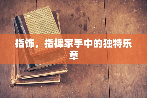 指饰，指挥家手中的独特乐章