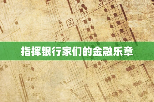 指挥银行家们的金融乐章