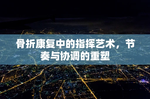 骨折康复中的指挥艺术，节奏与协调的重塑