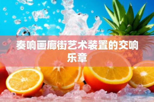 奏响画廊街艺术装置的交响乐章