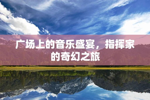 广场上的音乐盛宴，指挥家的奇幻之旅