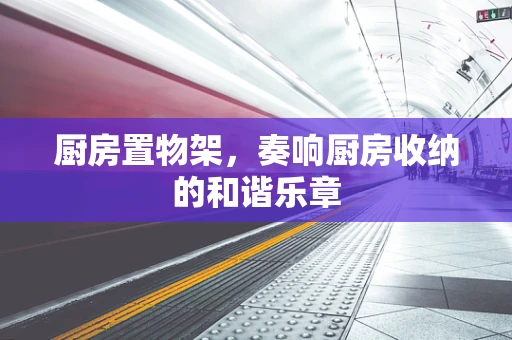 厨房置物架，奏响厨房收纳的和谐乐章
