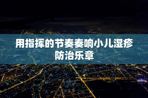 用指挥的节奏奏响小儿湿疹防治乐章