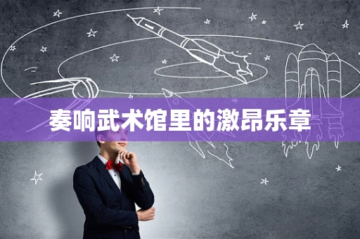 奏响武术馆里的激昂乐章
