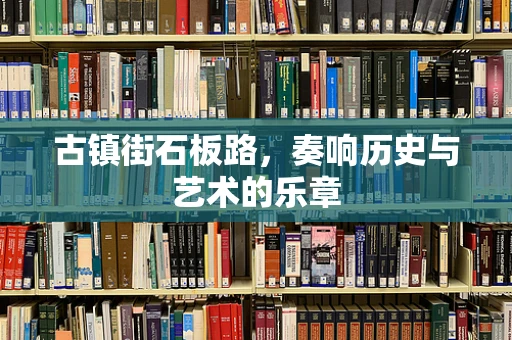 古镇街石板路，奏响历史与艺术的乐章