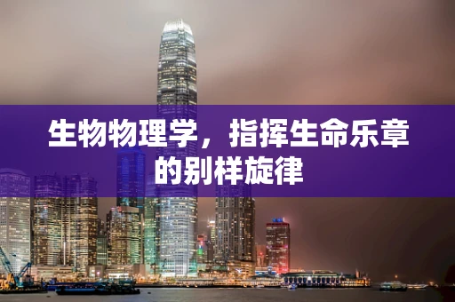 生物物理学，指挥生命乐章的别样旋律