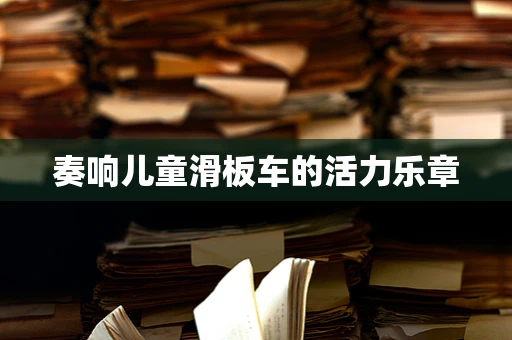 奏响儿童滑板车的活力乐章