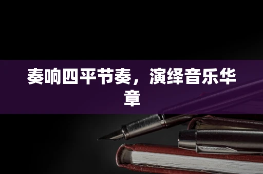 奏响四平节奏，演绎音乐华章