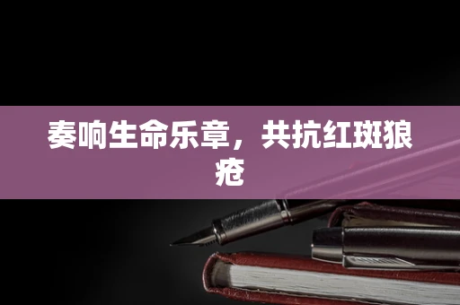 奏响生命乐章，共抗红斑狼疮