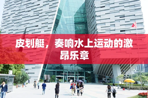 皮划艇，奏响水上运动的激昂乐章