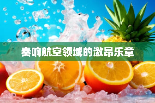 奏响航空领域的激昂乐章