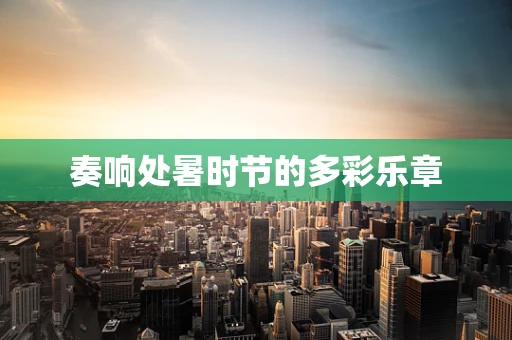 奏响处暑时节的多彩乐章
