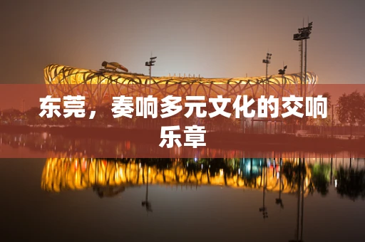 东莞，奏响多元文化的交响乐章