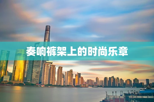 奏响裤架上的时尚乐章